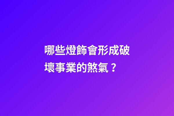 哪些燈飾會形成破壞事業的煞氣？